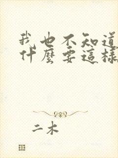 我也不知道我为什么要这样对你呢