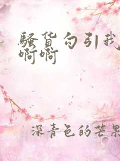 骚货勾引我啊啊啊啊