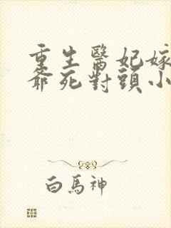 重生医妃嫁给王爷死对头小说