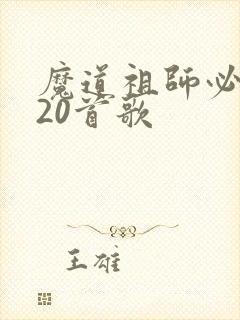 魔道祖师必听的20首歌