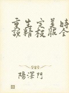 重生完美时代小说精校版全集txt