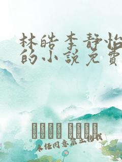 林皓李静怡主角的小说免费阅读无弹