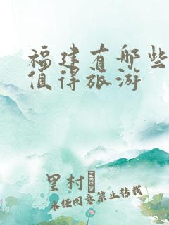 福建有哪些景点值得旅游