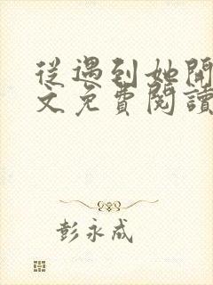 从遇到她开始全文免费阅读小说最新章节