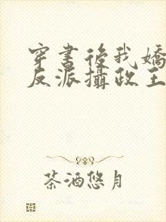 穿书后我娇养了反派摄政王在线阅读