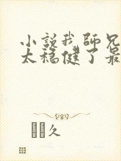 小说我师兄实在太稳健了最新更新