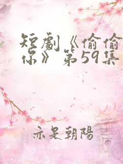 短剧《偷偷喜欢你》第59集