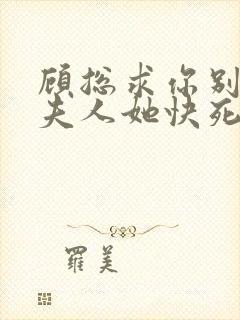 顾总求你别虐,夫人她快死了