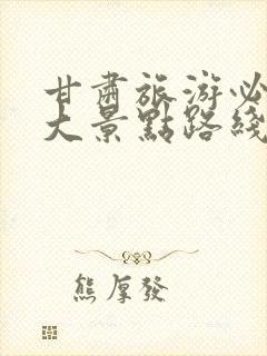 甘肃旅游必去十大景点路线图