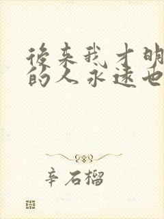 后来我才明白有的人永远也回不来是什么歌