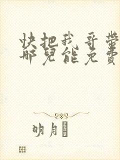 快把我哥带走在哪儿能免费观看