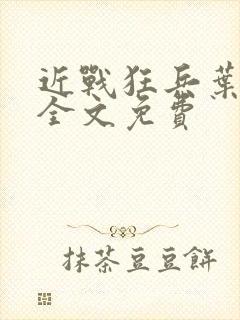 近战狂兵叶军浪全文免费