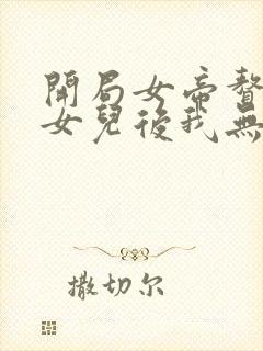 开局女帝赘婿有女儿后我无敌了