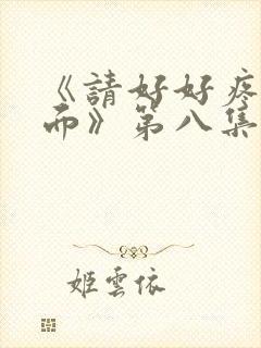 《请好好疼爱里面》第八集免费观看