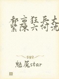 都市狂兵大红大紫陈六何沈轻舞