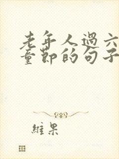 老年人过六一儿童节的句子