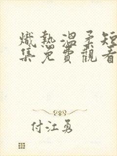 炽热温柔短剧全集免费观看