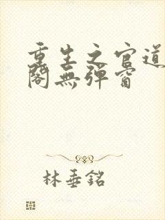 重生之官道笔趣阁无弹窗