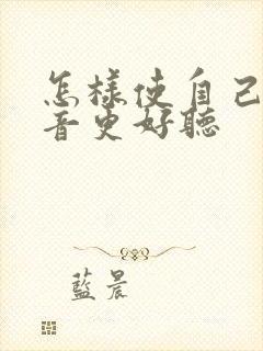 怎样使自己的声音更好听