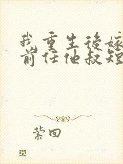 我重生后嫁给了前任他叔短剧