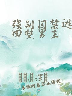 强制囚禁逃跑抓回双男主