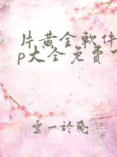 片黄金软件app大全免费下载2023