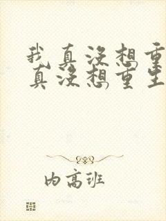 我真没想重生我真没想重生小说