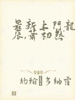 最新上门龙婿叶辰,萧初然