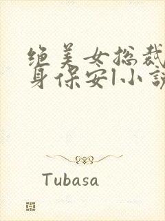 绝美女总裁的贴身保安l小说