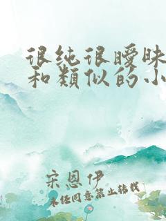 很纯很暧昧杨明和类似的小说