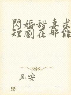 闪婚甜妻求放过短剧在哪能看到