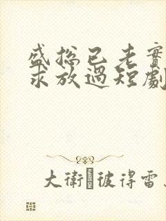 盛总已老实夫人求放过短剧全集免费观看