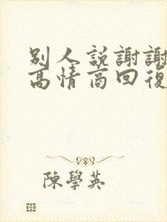 别人说谢谢夸奖高情商回复