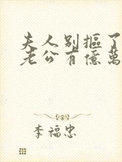 夫人别抠了,你老公有亿万家产