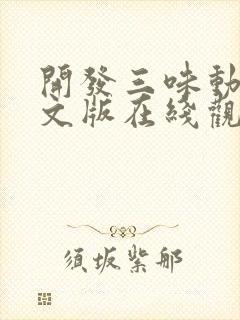 开发三味动漫中文版在线观看