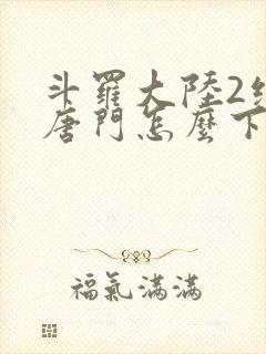 斗罗大陆2绝世唐门怎么下载