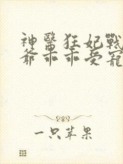 神医狂妃战神王爷乖乖受宠大结局