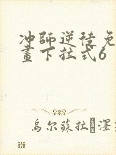 冲师逆徒免费漫画下拉式6