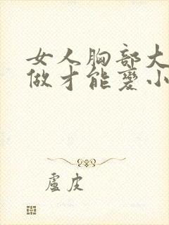 女人胸部大怎么做才能变小