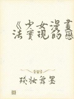 《少女漫画中无法实现的恋情》