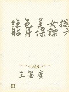 绝色美女总裁的贴身保镖 六靖