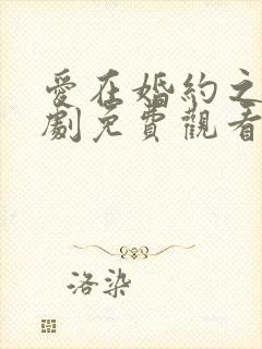 爱在婚约之后短剧免费观看全集