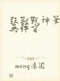 狂兽战神笔趣阁无弹窗