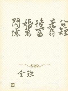 闪婚后老公竟是亿万富翁短剧免费观看