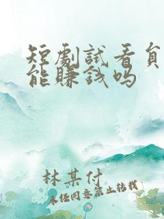 短剧试看员真的能赚钱吗