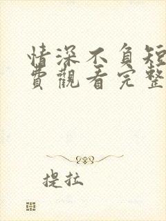 情深不负短剧免费观看完整版