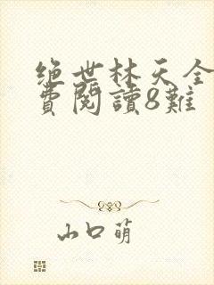 绝世林天全文免费阅读8难