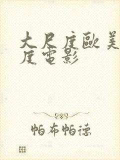 大尺度欧美大尺度电影