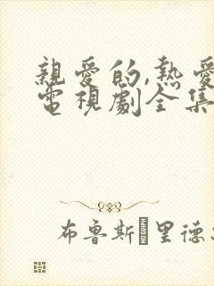 亲爱的,热爱的电视剧全集免费观看