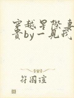 穿越星际妻荣夫贵by一见我珍